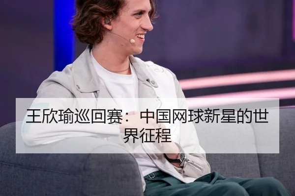 王欣瑜巡回赛：中国网球新星的世界征程